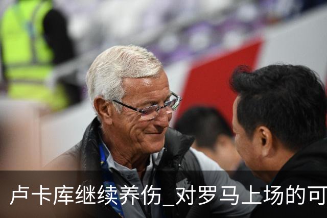 卢卡库继续养伤 对罗马上场的可能性只有5%