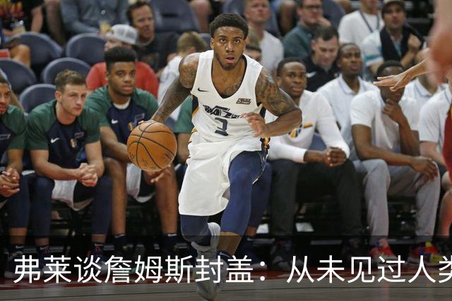 弗莱谈詹姆斯封盖：从未见过人类能移动那么快 速度瞬间飙升1000%
